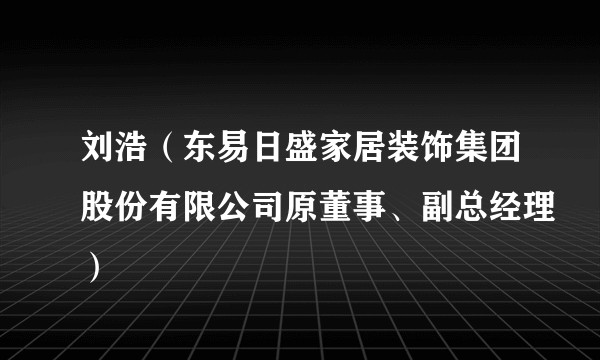 刘浩（东易日盛家居装饰集团股份有限公司原董事、副总经理）