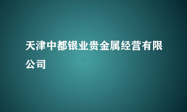 天津中都银业贵金属经营有限公司
