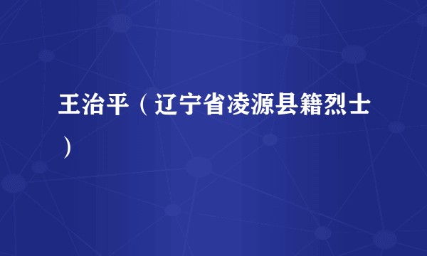 王治平（辽宁省凌源县籍烈士）