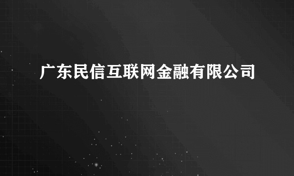 广东民信互联网金融有限公司