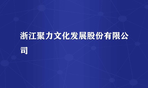 浙江聚力文化发展股份有限公司