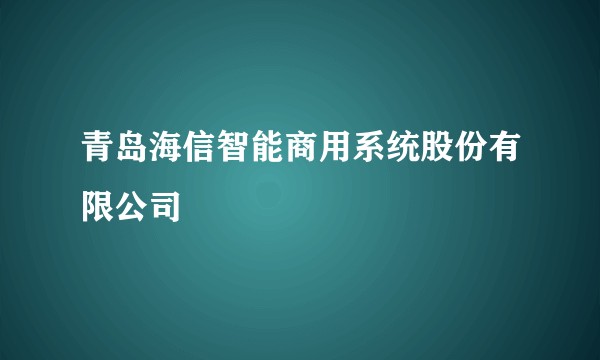 青岛海信智能商用系统股份有限公司