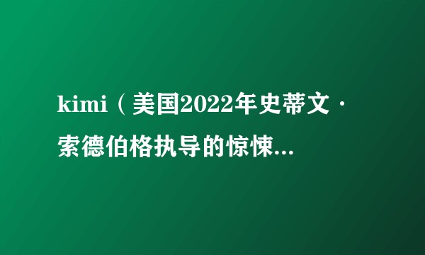 kimi（美国2022年史蒂文·索德伯格执导的惊悚犯罪电影）