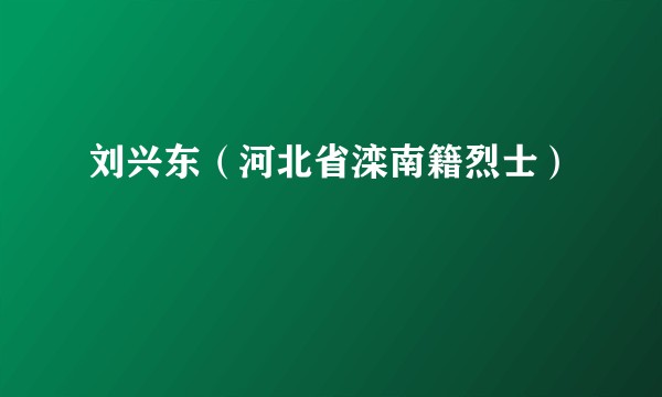 刘兴东（河北省滦南籍烈士）