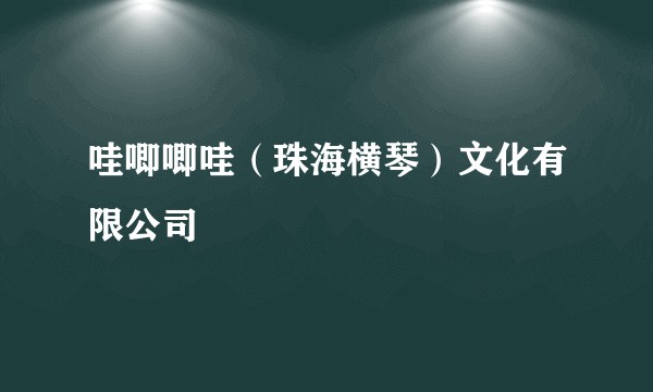 哇唧唧哇（珠海横琴）文化有限公司