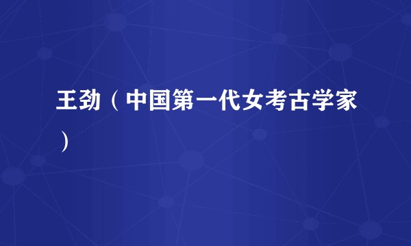 王劲（中国第一代女考古学家）
