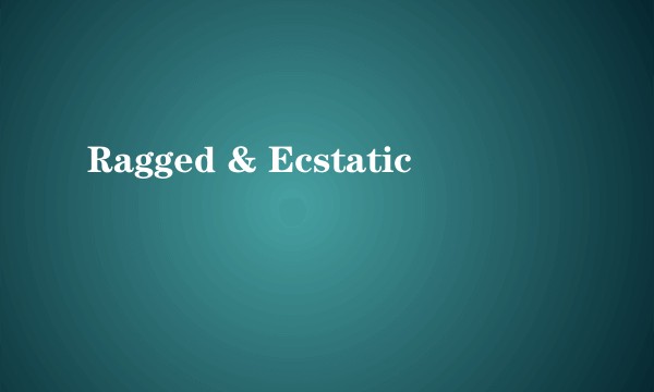 Ragged & Ecstatic