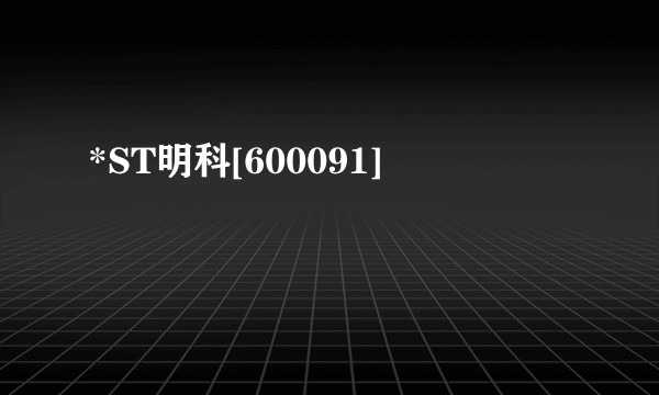 *ST明科[600091]