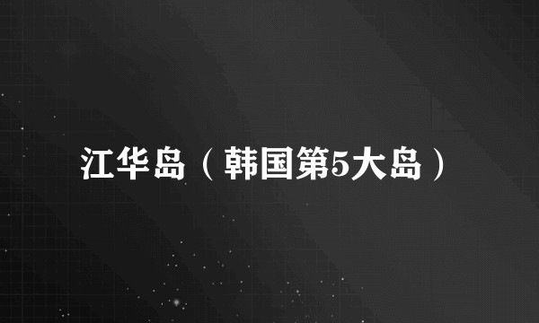 江华岛（韩国第5大岛）