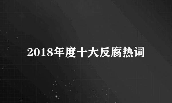 2018年度十大反腐热词