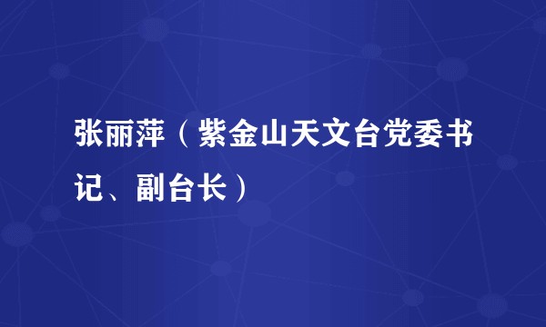 张丽萍(紫金山天文台党委书记、副台长)