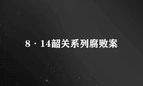 8·14韶关系列腐败案