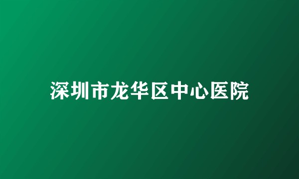 深圳市龙华区中心医院
