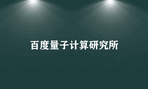 百度量子计算研究所