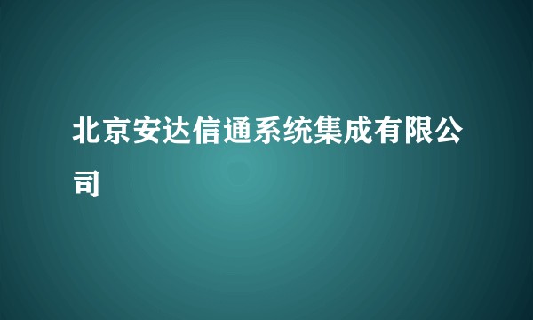 北京安达信通系统集成有限公司