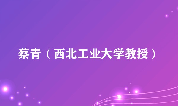 蔡青（西北工业大学教授）