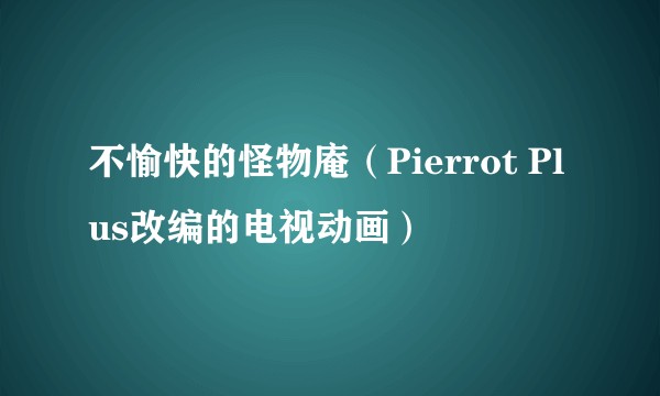 不愉快的怪物庵（Pierrot Plus改编的电视动画）