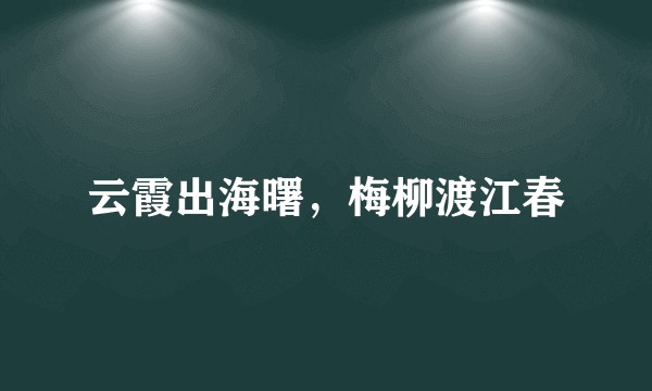 云霞出海曙，梅柳渡江春