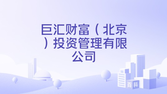 巨汇财富（北京）投资管理有限公司