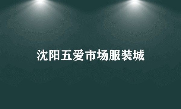 沈阳五爱市场服装城