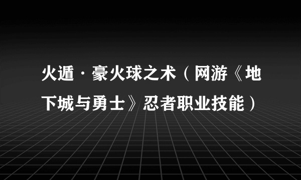 火遁·豪火球之术（网游《地下城与勇士》忍者职业技能）