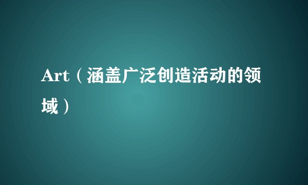 Art（涵盖广泛创造活动的领域）