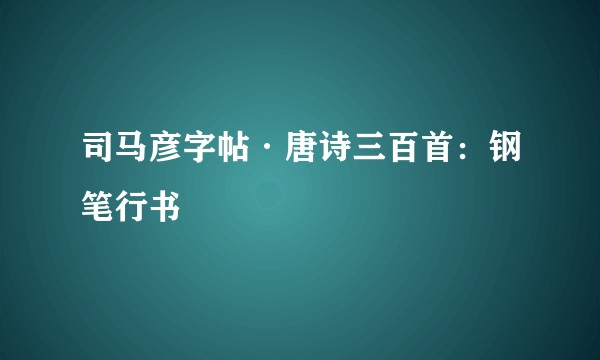 司马彦字帖·唐诗三百首：钢笔行书