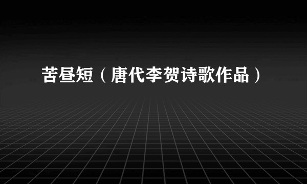 苦昼短（唐代李贺诗歌作品）