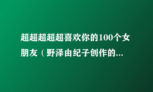 超超超超超喜欢你的100个女朋友(野泽由纪子创作的漫画作品)