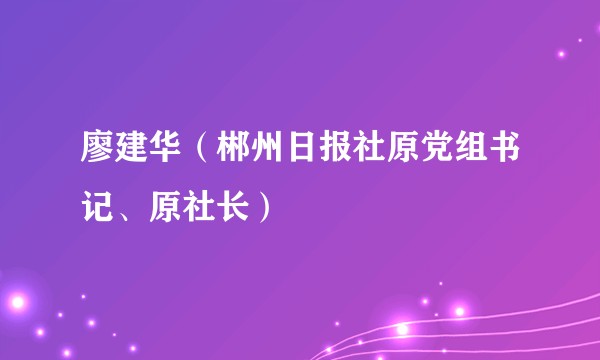 廖建华（郴州日报社原党组书记、原社长）