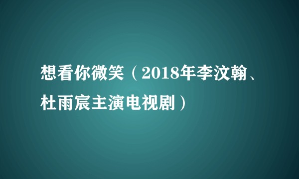 想看你微笑（2018年李汶翰、杜雨宸主演电视剧）