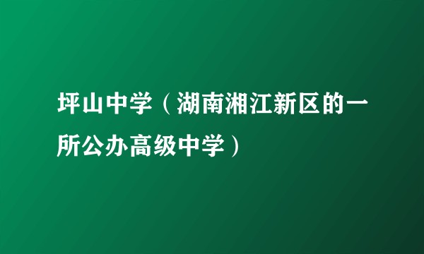 坪山中学（湖南湘江新区的一所公办高级中学）