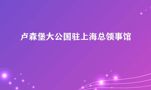 卢森堡大公国驻上海总领事馆