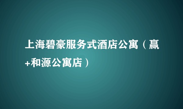 上海碧豪服务式酒店公寓（赢+和源公寓店）