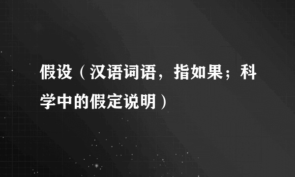 假设（汉语词语，指如果；科学中的假定说明）