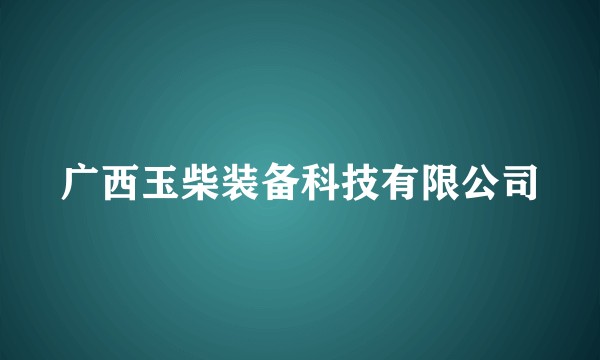 广西玉柴装备科技有限公司