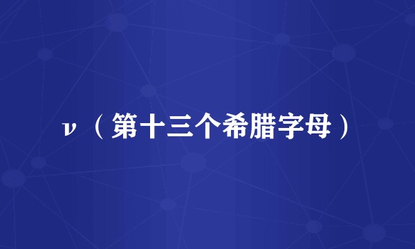 ν（第十三个希腊字母）