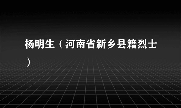杨明生（河南省新乡县籍烈士）