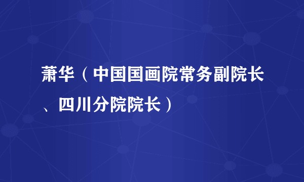 萧华（中国国画院常务副院长、四川分院院长）