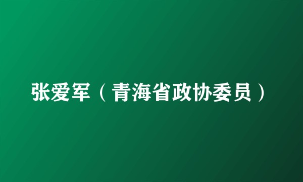 张爱军（青海省政协委员）