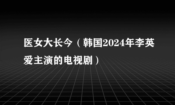 医女大长今（韩国2024年李英爱主演的电视剧）