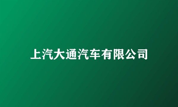 上汽大通汽车有限公司