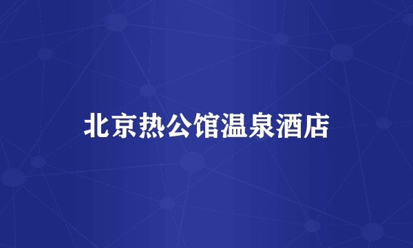 北京热公馆温泉酒店