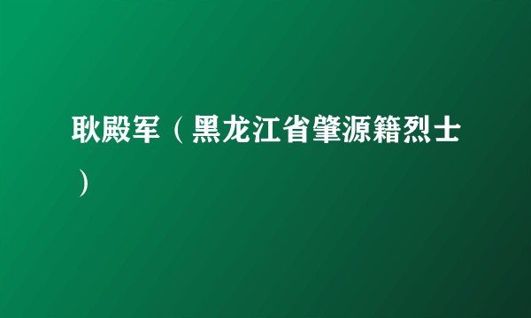 耿殿军（黑龙江省肇源籍烈士）