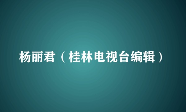 杨丽君（桂林电视台编辑）