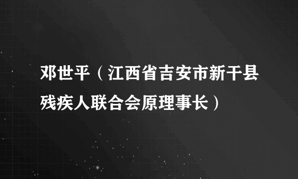 邓世平（江西省吉安市新干县残疾人联合会原理事长）