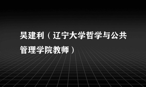 吴建利（辽宁大学哲学与公共管理学院教师）