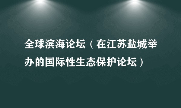 全球滨海论坛（在江苏盐城举办的国际性生态保护论坛）