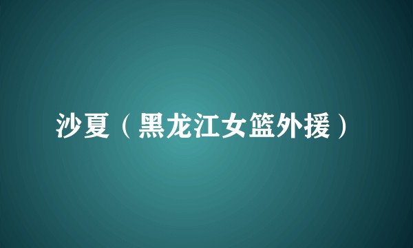 沙夏（黑龙江女篮外援）