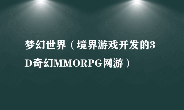 梦幻世界（境界游戏开发的3D奇幻MMORPG网游）